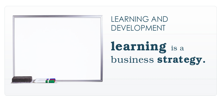 LEARNING AND DEVELOPMENT: learning is a business strategy.